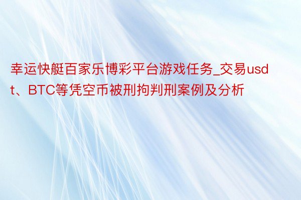 幸运快艇百家乐博彩平台游戏任务_交易usdt、BTC等凭空币被刑拘判刑案例及分析